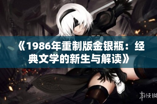 《1986年重制版金银瓶：经典文学的新生与解读》