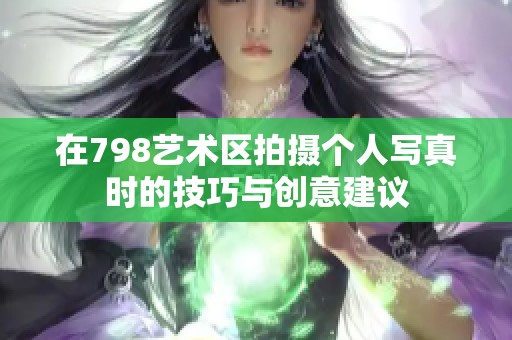 在798艺术区拍摄个人写真时的技巧与创意建议
