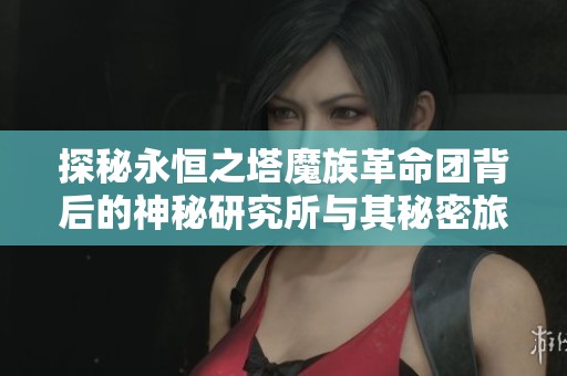 探秘永恒之塔魔族革命团背后的神秘研究所与其秘密旅程