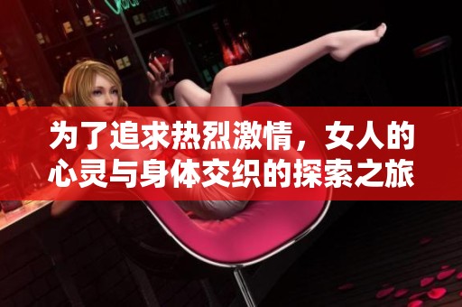 为了追求热烈激情，女人的心灵与身体交织的探索之旅