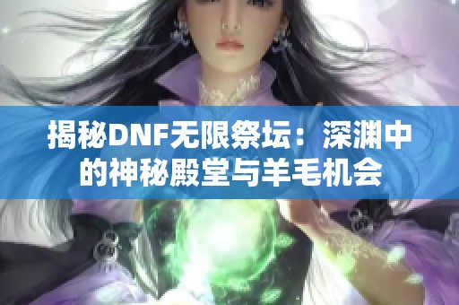 揭秘DNF无限祭坛：深渊中的神秘殿堂与羊毛机会
