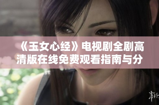 《玉女心经》电视剧全剧高清版在线免费观看指南与分享