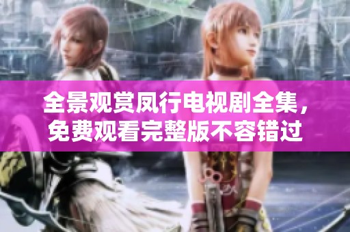 全景观赏凤行电视剧全集，免费观看完整版不容错过