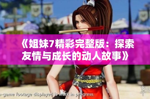 《姐妹7精彩完整版：探索友情与成长的动人故事》