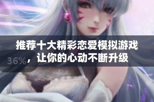 推荐十大精彩恋爱模拟游戏，让你的心动不断升级