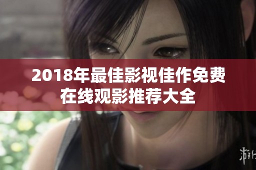 2018年最佳影视佳作免费在线观影推荐大全