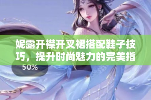 妮露开襟开叉裙搭配鞋子技巧，提升时尚魅力的完美指南