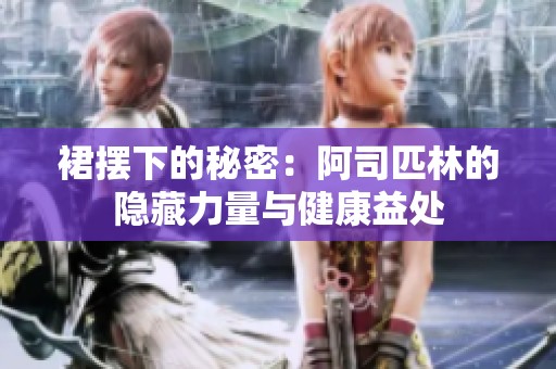 裙摆下的秘密：阿司匹林的隐藏力量与健康益处