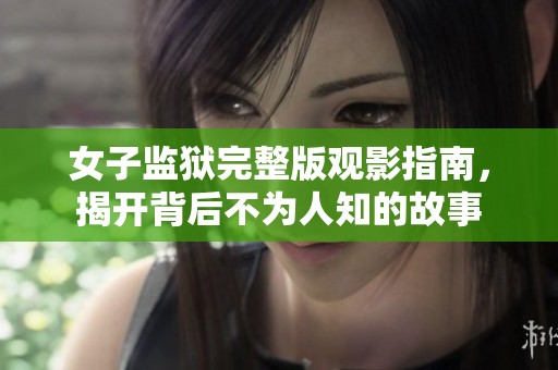 女子监狱完整版观影指南，揭开背后不为人知的故事