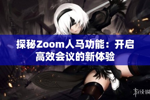探秘Zoom人马功能：开启高效会议的新体验