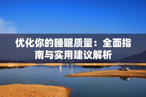 优化你的睡眠质量：全面指南与实用建议解析