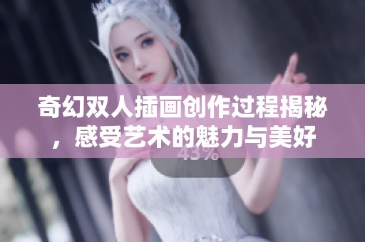 奇幻双人插画创作过程揭秘，感受艺术的魅力与美好