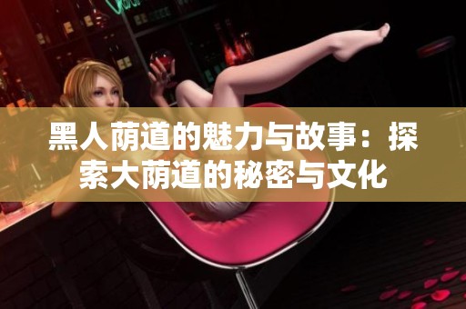 黑人荫道的魅力与故事：探索大荫道的秘密与文化