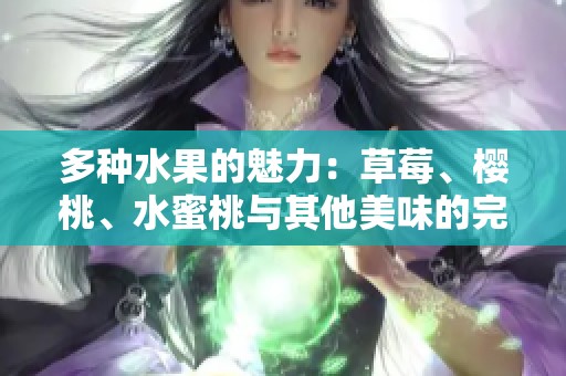 多种水果的魅力：草莓、樱桃、水蜜桃与其他美味的完美结合