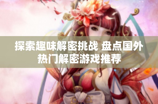 探索趣味解密挑战 盘点国外热门解密游戏推荐