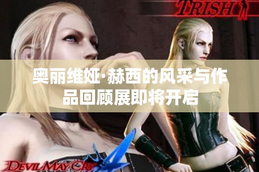 奥丽维娅·赫西的风采与作品回顾展即将开启