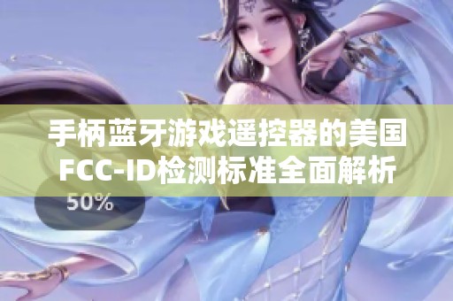 手柄蓝牙游戏遥控器的美国FCC-ID检测标准全面解析