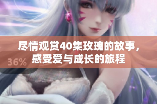 尽情观赏40集玫瑰的故事，感受爱与成长的旅程