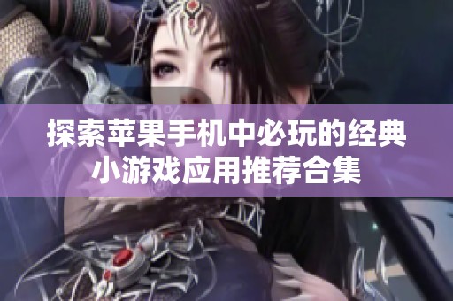 探索苹果手机中必玩的经典小游戏应用推荐合集