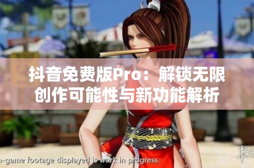 抖音免费版Pro：解锁无限创作可能性与新功能解析