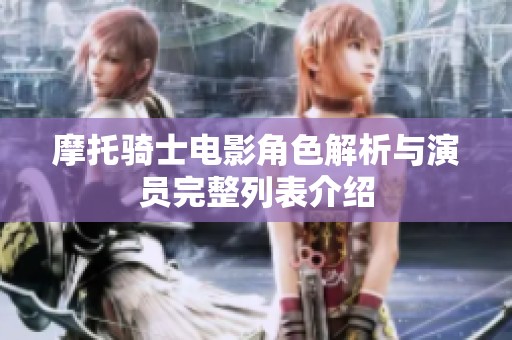 摩托骑士电影角色解析与演员完整列表介绍