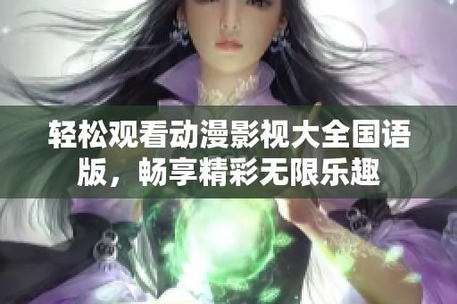 轻松观看动漫影视大全国语版，畅享精彩无限乐趣