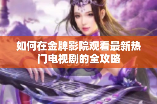 如何在金牌影院观看最新热门电视剧的全攻略