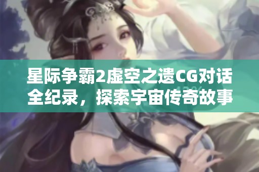 星际争霸2虚空之遗CG对话全纪录，探索宇宙传奇故事