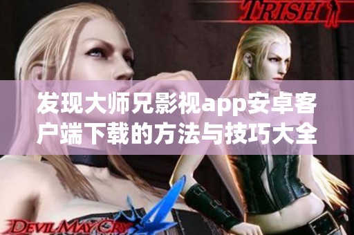 发现大师兄影视app安卓客户端下载的方法与技巧大全
