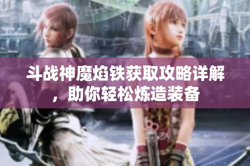 斗战神魔焰铁获取攻略详解，助你轻松炼造装备