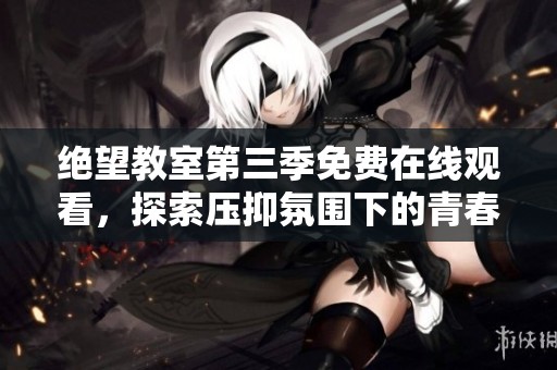 绝望教室第三季免费在线观看，探索压抑氛围下的青春故事