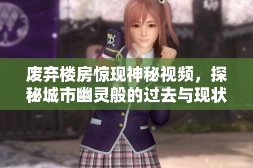 废弃楼房惊现神秘视频，探秘城市幽灵般的过去与现状