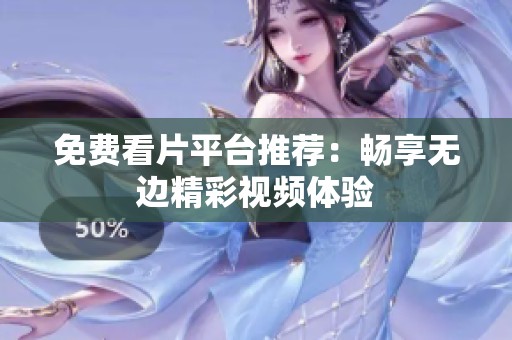免费看片平台推荐：畅享无边精彩视频体验