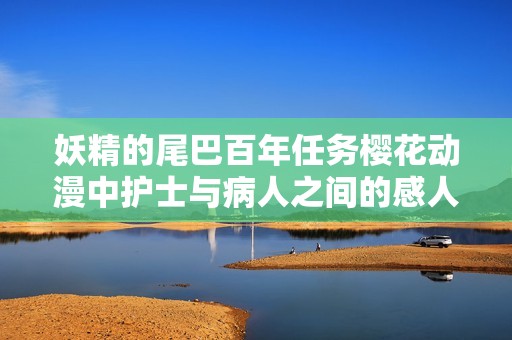 妖精的尾巴百年任务樱花动漫中护士与病人之间的感人故事