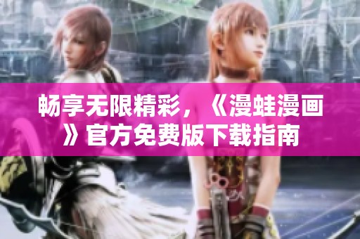 畅享无限精彩，《漫蛙漫画》官方免费版下载指南