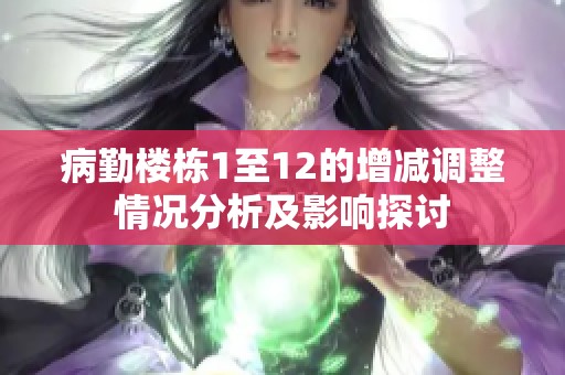 病勤楼栋1至12的增减调整情况分析及影响探讨