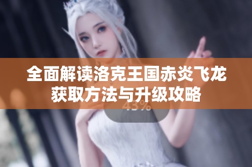 全面解读洛克王国赤炎飞龙获取方法与升级攻略