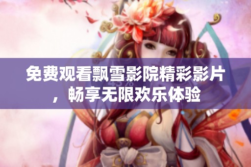 免费观看飘雪影院精彩影片，畅享无限欢乐体验