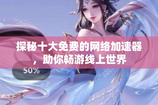 探秘十大免费的网络加速器，助你畅游线上世界