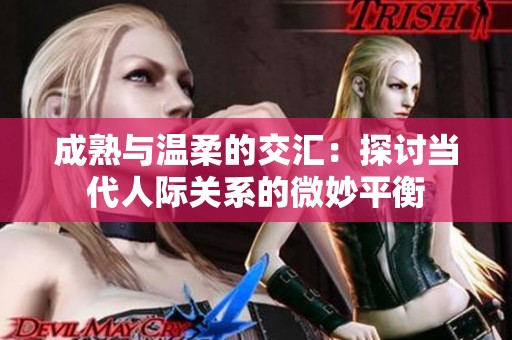成熟与温柔的交汇：探讨当代人际关系的微妙平衡