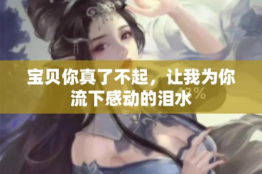 宝贝你真了不起，让我为你流下感动的泪水