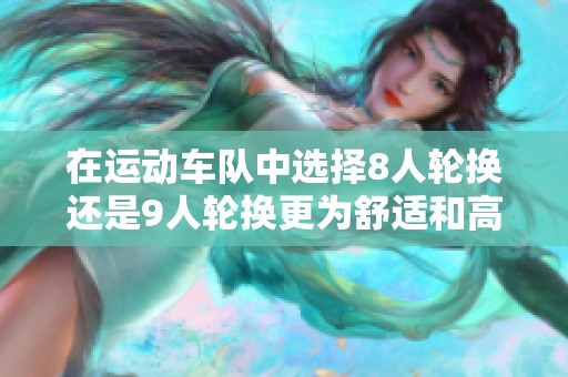 在运动车队中选择8人轮换还是9人轮换更为舒适和高效呢