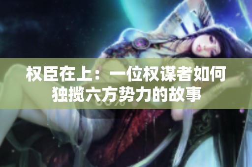 权臣在上：一位权谋者如何独揽六方势力的故事