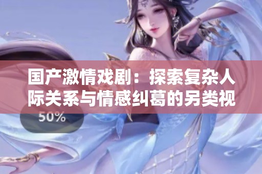 国产激情戏剧：探索复杂人际关系与情感纠葛的另类视频作品