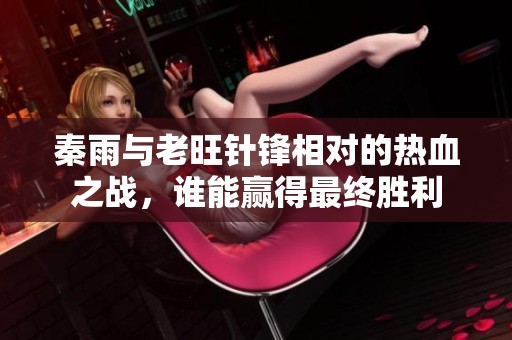 秦雨与老旺针锋相对的热血之战，谁能赢得最终胜利