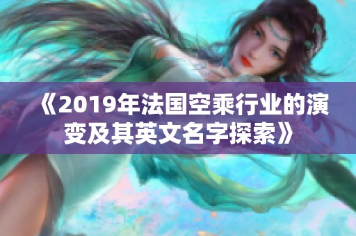 《2019年法国空乘行业的演变及其英文名字探索》