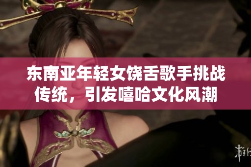 东南亚年轻女饶舌歌手挑战传统，引发嘻哈文化风潮