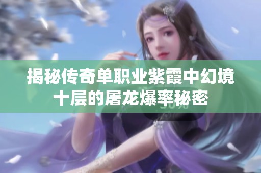 揭秘传奇单职业紫霞中幻境十层的屠龙爆率秘密
