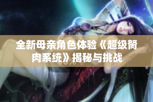 全新母亲角色体验《超级胬肉系统》揭秘与挑战