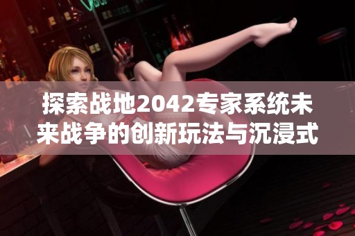 探索战地2042专家系统未来战争的创新玩法与沉浸式体验分析